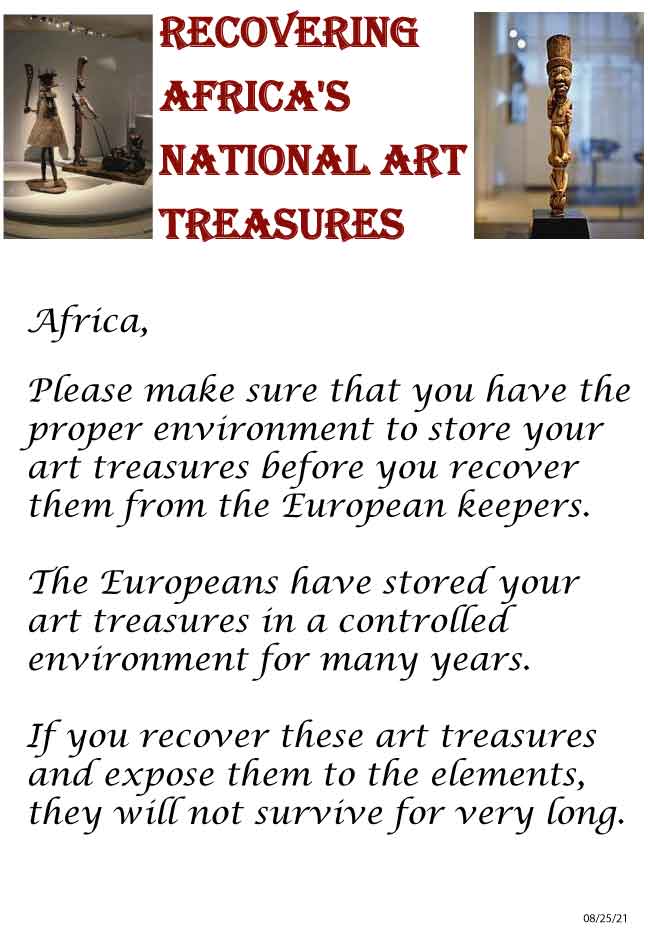 Africa, Please make sure that you have the proper environment to store your art treasures before you recover them from the European keepers. The Europeans have stored your art treasures in a controlled environment for many years. If you recover these art treasures and expose them to the elements, they will not survive for very long.